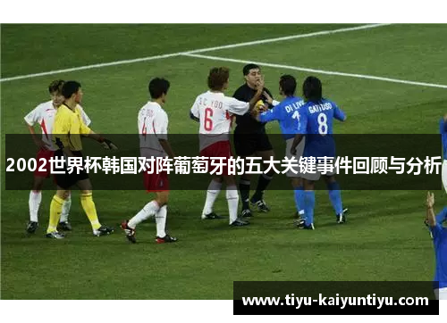 2002世界杯韩国对阵葡萄牙的五大关键事件回顾与分析