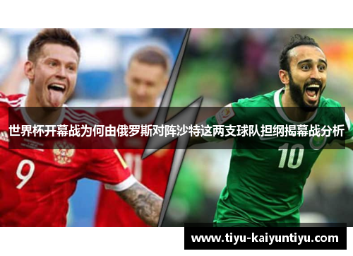 世界杯开幕战为何由俄罗斯对阵沙特这两支球队担纲揭幕战分析