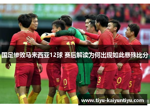 国足惨败马来西亚12球 赛后解读为何出现如此悬殊比分