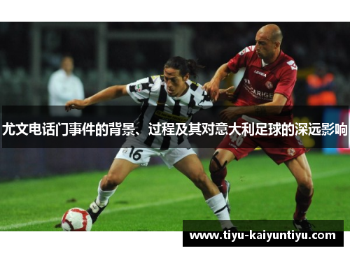尤文电话门事件的背景、过程及其对意大利足球的深远影响