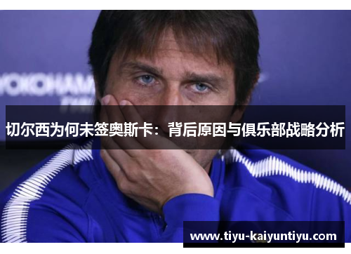 切尔西为何未签奥斯卡：背后原因与俱乐部战略分析