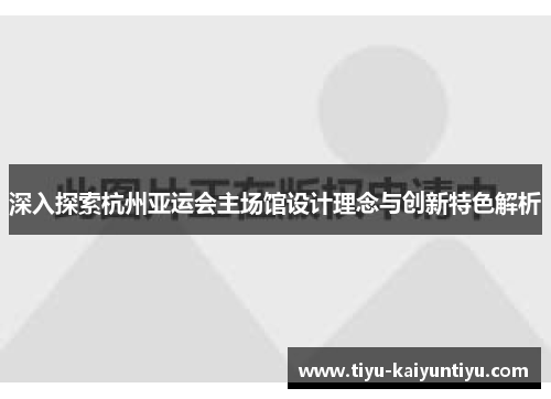 深入探索杭州亚运会主场馆设计理念与创新特色解析