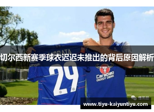 切尔西新赛季球衣迟迟未推出的背后原因解析