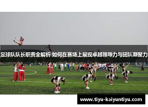 足球队队长职责全解析 如何在赛场上展现卓越领导力与团队凝聚力