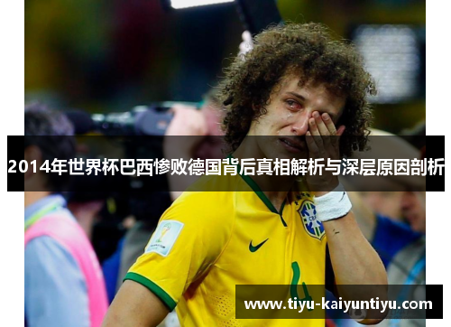2014年世界杯巴西惨败德国背后真相解析与深层原因剖析