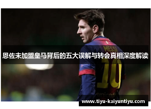 恩佐未加盟皇马背后的五大误解与转会真相深度解读