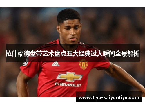 拉什福德盘带艺术盘点五大经典过人瞬间全景解析