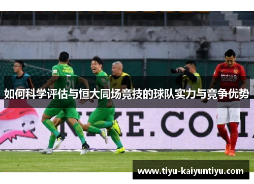如何科学评估与恒大同场竞技的球队实力与竞争优势