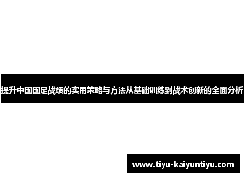 提升中国国足战绩的实用策略与方法从基础训练到战术创新的全面分析