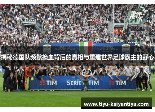 揭秘德国队频繁换血背后的真相与重建世界足球霸主的野心