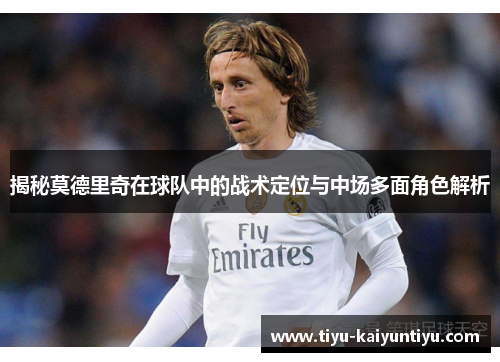 揭秘莫德里奇在球队中的战术定位与中场多面角色解析