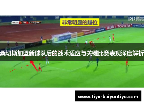 桑切斯加盟新球队后的战术适应与关键比赛表现深度解析